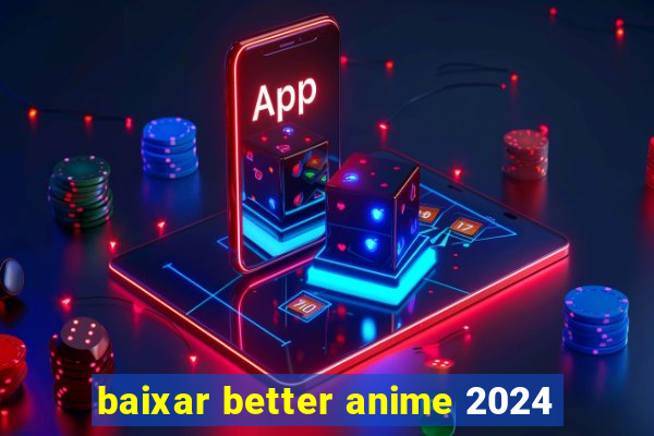 baixar better anime 2024